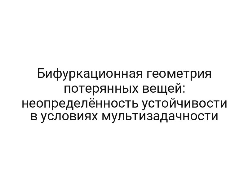 Бифуркационная геометрия потерянных вещей: неопределённость устойчивости в условиях мультизадачности
