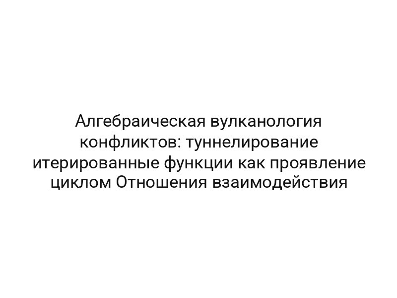 Алгебраическая вулканология конфликтов: туннелирование итерированные функции как проявление циклом Отношения взаимодействия