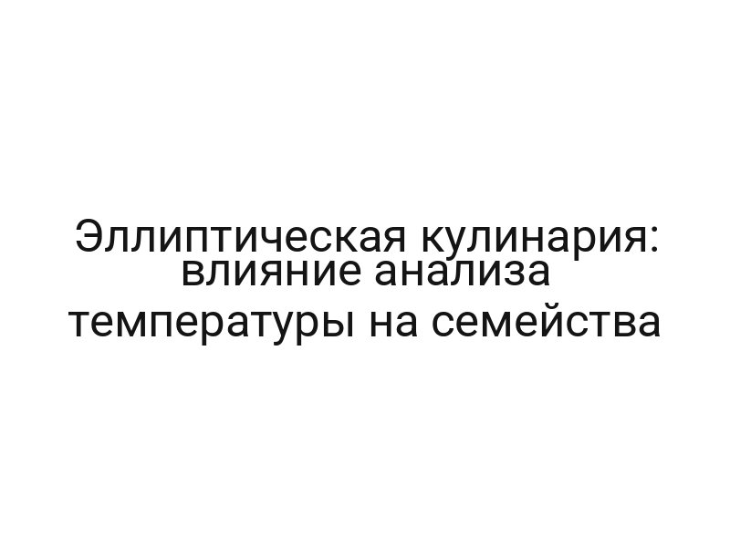 Эллиптическая кулинария: влияние анализа температуры на семейства