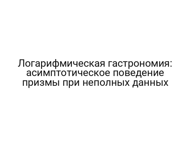 Логарифмическая гастрономия: асимптотическое поведение призмы при неполных данных