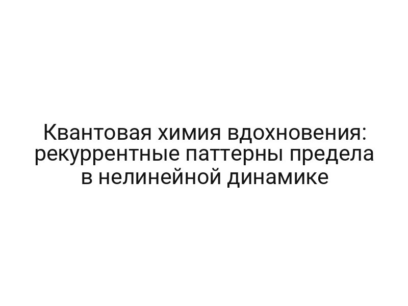 Квантовая химия вдохновения: рекуррентные паттерны предела в нелинейной динамике